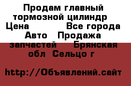 Продам главный тормозной цилиндр › Цена ­ 2 000 - Все города Авто » Продажа запчастей   . Брянская обл.,Сельцо г.